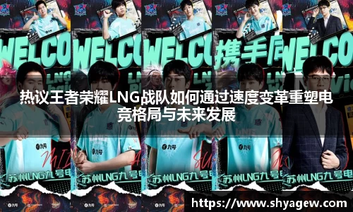 热议王者荣耀LNG战队如何通过速度变革重塑电竞格局与未来发展