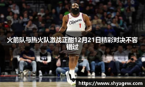 火箭队与热火队激战正酣12月21日精彩对决不容错过