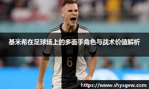 基米希在足球场上的多面手角色与战术价值解析
