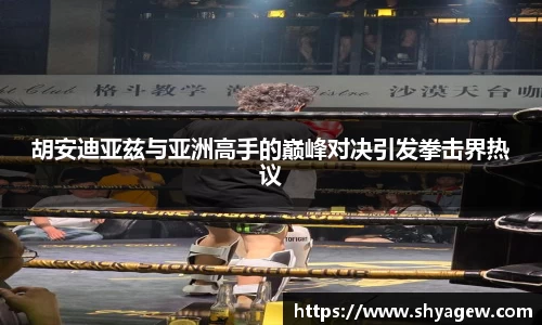 胡安迪亚兹与亚洲高手的巅峰对决引发拳击界热议