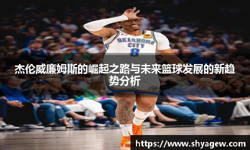 杰伦威廉姆斯的崛起之路与未来篮球发展的新趋势分析